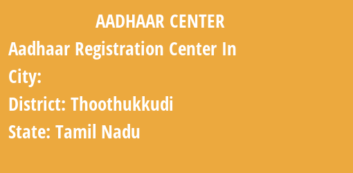 Aadhaar Registration Centres in , Thoothukkudi, Tamil Nadu State