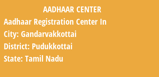 Aadhaar Registration Centres in Gandarvakkottai, Pudukkottai, Tamil Nadu State