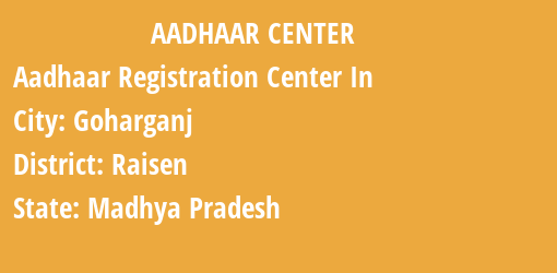 Aadhaar Registration Centres in Goharganj, Raisen, Madhya Pradesh State