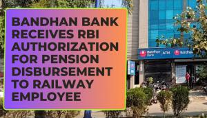 Bandhan Bank Receives RBI Authorization for Pension Disbursement to Railway Employee