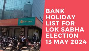 Bank Holiday List for Lok Sabha Election 13 May 2024