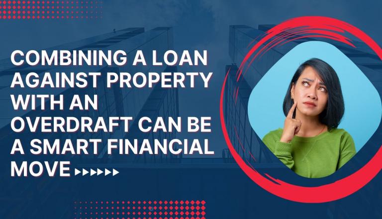 Smart Borrowing: How Combining a Loan Against Property with an Overdraft Can Save You Money?