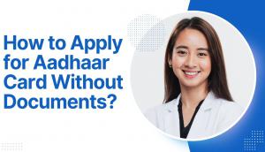 How to Apply for Aadhaar Card Without Documents?