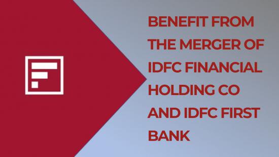 Benefit from the Merger of IDFC Financial Holding Co and IDFC First Bank
