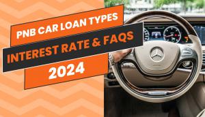 PNB Car Loan Types with Interest Rate & FAQs 2024
