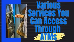 Various Services You Can Access Through ATMs