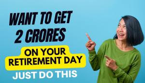 Want to Get Rs. 2 Crores on your Retirement Day, Just Do This
