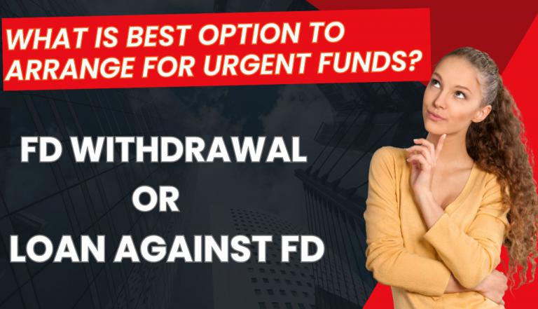 What is Best Option to Arrange for Urgent Funds-FD Withdrawal or Loan Against FD?