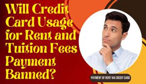 Will Credit Card Usage for Rent and Tuition Fees Payment Banned?