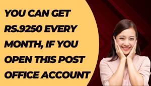 You Can Get Rs.9250 Every Month, If You Open This Post Office Account