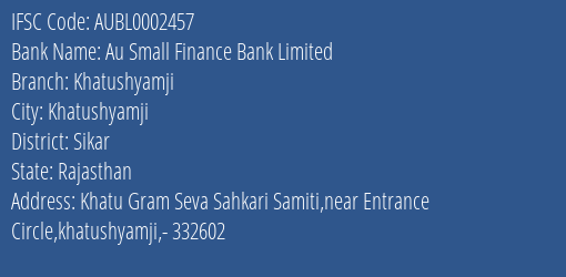 Au Small Finance Bank Limited Khatushyamji Branch, Branch Code 002457 & IFSC Code AUBL0002457