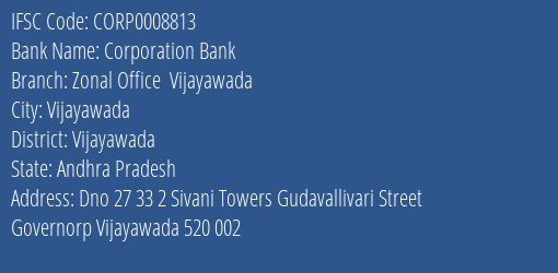 Corporation Bank Zonal Office Vijayawada Branch Vijayawada IFSC Code CORP0008813