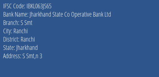 Jharkhand State Co Operative Bank Ltd S Smt Branch, Branch Code 63JS65 & IFSC Code Ibkl063js65