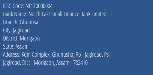 North East Small Finance Bank Limited Ghunusa Branch, Branch Code 000004 & IFSC Code NESF0000004