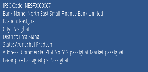 North East Small Finance Bank Pasighat Branch East Siang IFSC Code NESF0000067