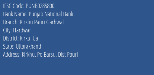 Punjab National Bank Kirkhu Pauri Garhwal Branch Kirku Ua IFSC Code PUNB0285800