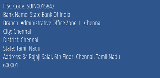 State Bank Of India Administrative Office Zone Ii Chennai Branch Chennai IFSC Code SBIN0015843