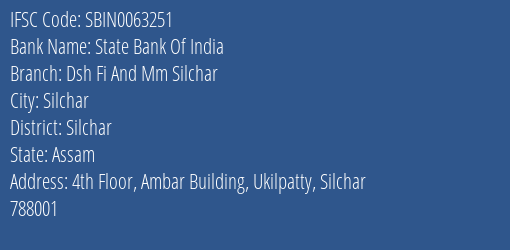 State Bank Of India Dsh Fi And Mm Silchar Branch Silchar IFSC Code SBIN0063251