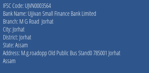 Ujjivan Small Finance Bank M G Road Jorhat Branch Jorhat IFSC Code UJVN0003564