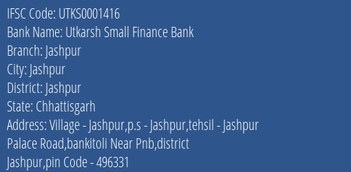 Utkarsh Small Finance Bank Jashpur Branch Jashpur IFSC Code UTKS0001416