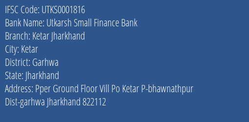 Utkarsh Small Finance Bank Ketar Jharkhand Branch Garhwa IFSC Code UTKS0001816