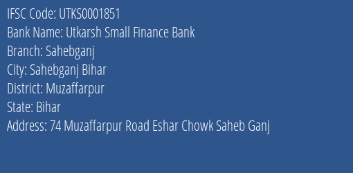 Utkarsh Small Finance Bank Sahebganj Branch Muzaffarpur IFSC Code UTKS0001851