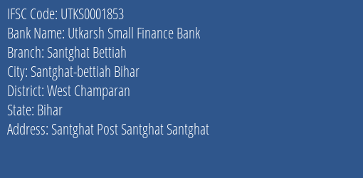 Utkarsh Small Finance Bank Santghat Bettiah Branch West Champaran IFSC Code UTKS0001853