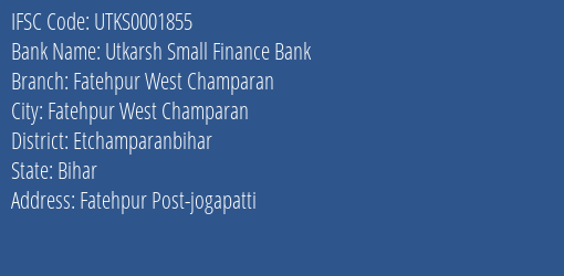 Utkarsh Small Finance Bank Fatehpur West Champaran Branch Etchamparanbihar IFSC Code UTKS0001855