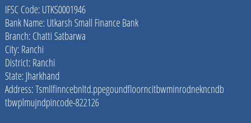 Utkarsh Small Finance Bank Chatti Satbarwa Branch Ranchi IFSC Code UTKS0001946